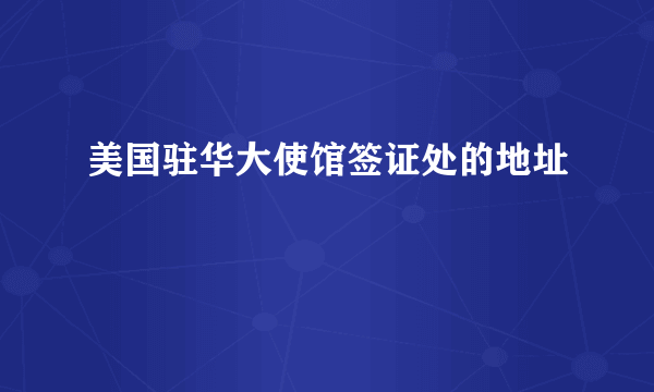 美国驻华大使馆签证处的地址