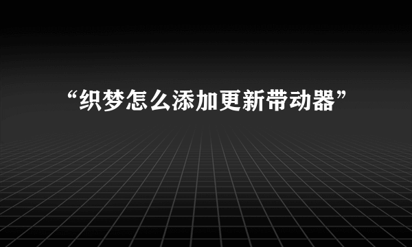 “织梦怎么添加更新带动器”