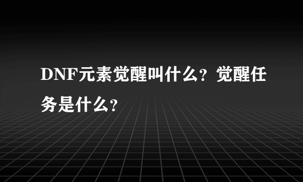 DNF元素觉醒叫什么？觉醒任务是什么？