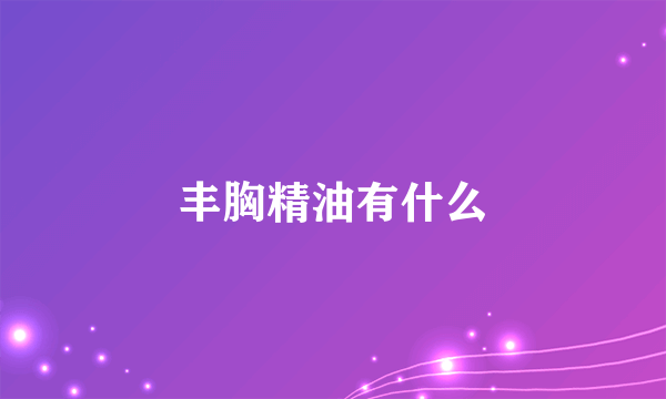 丰胸精油有什么