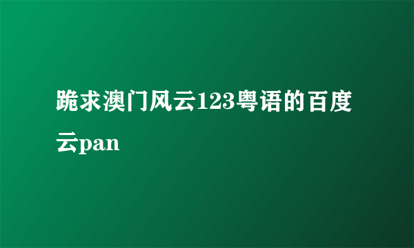 跪求澳门风云123粤语的百度云pan