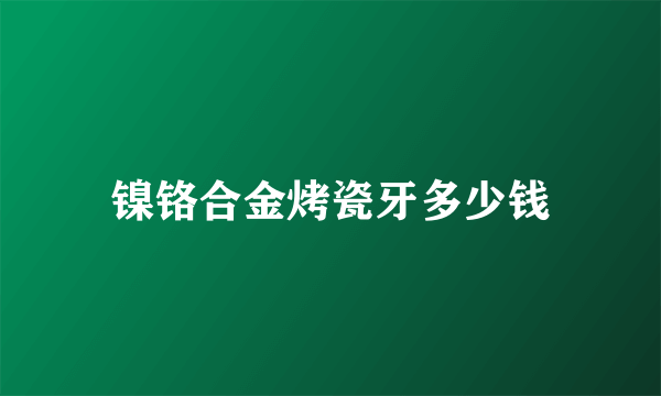 镍铬合金烤瓷牙多少钱