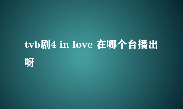 tvb剧4 in love 在哪个台播出呀