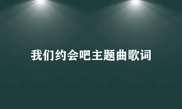 我们约会吧主题曲歌词