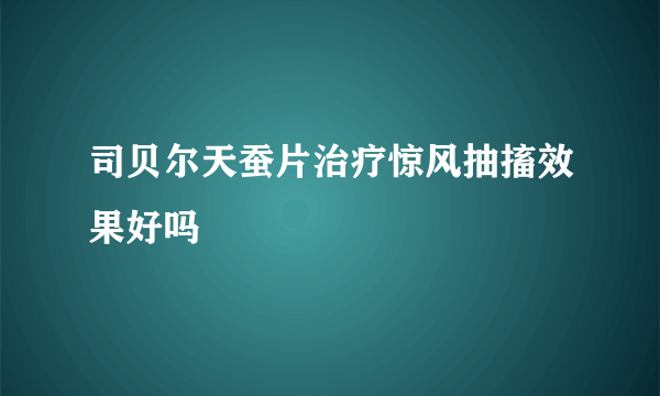 司贝尔天蚕片治疗惊风抽搐效果好吗