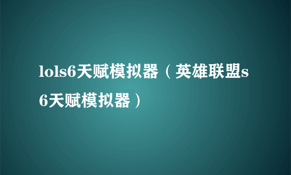 lols6天赋模拟器（英雄联盟s6天赋模拟器）