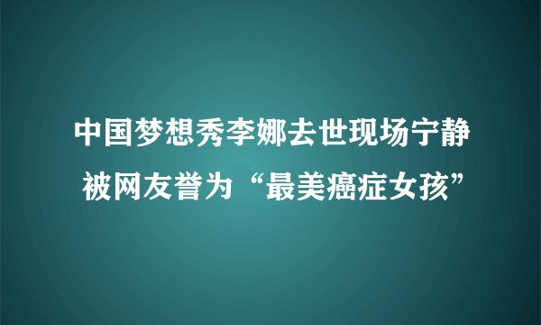 中国梦想秀李娜去世现场宁静 被网友誉为“最美癌症女孩”