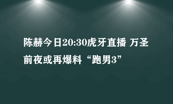 陈赫今日20:30虎牙直播 万圣前夜或再爆料“跑男3”