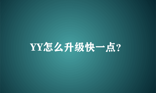 YY怎么升级快一点？