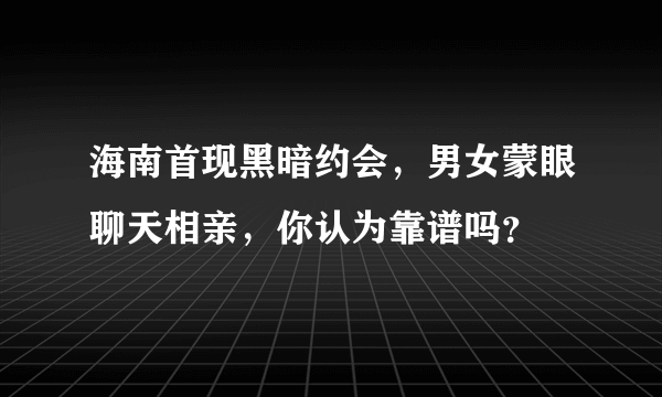 海南首现黑暗约会，男女蒙眼聊天相亲，你认为靠谱吗？