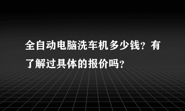 全自动电脑洗车机多少钱？有了解过具体的报价吗？