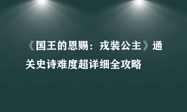 《国王的恩赐：戎装公主》通关史诗难度超详细全攻略