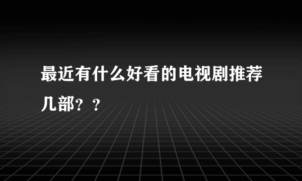 最近有什么好看的电视剧推荐几部？？