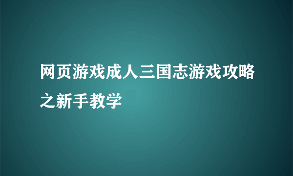 网页游戏成人三国志游戏攻略之新手教学