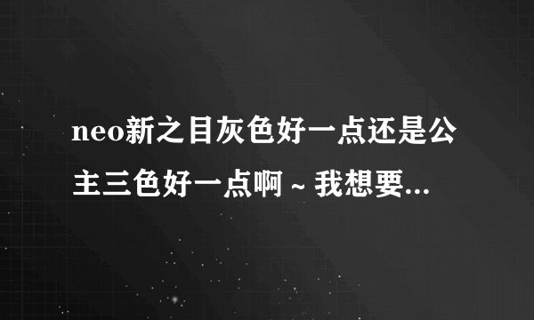 neo新之目灰色好一点还是公主三色好一点啊～我想要自然一点的。