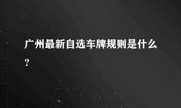 广州最新自选车牌规则是什么？