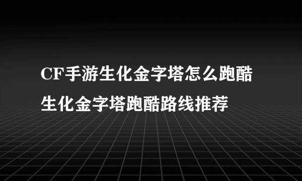 CF手游生化金字塔怎么跑酷 生化金字塔跑酷路线推荐