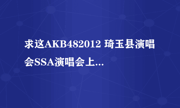 求这AKB482012 琦玉县演唱会SSA演唱会上的这首歌 Team B唱的第二首