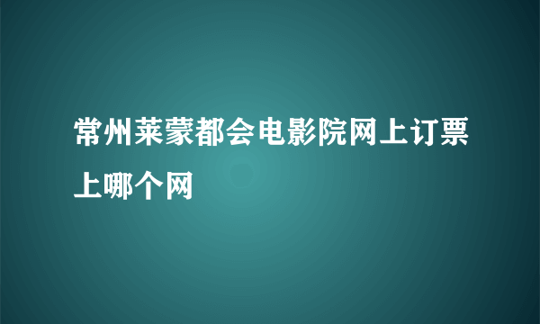 常州莱蒙都会电影院网上订票上哪个网