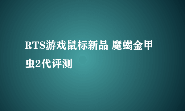 RTS游戏鼠标新品 魔蝎金甲虫2代评测