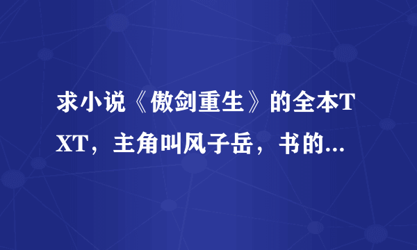 求小说《傲剑重生》的全本TXT，主角叫风子岳，书的作者是蒙白？