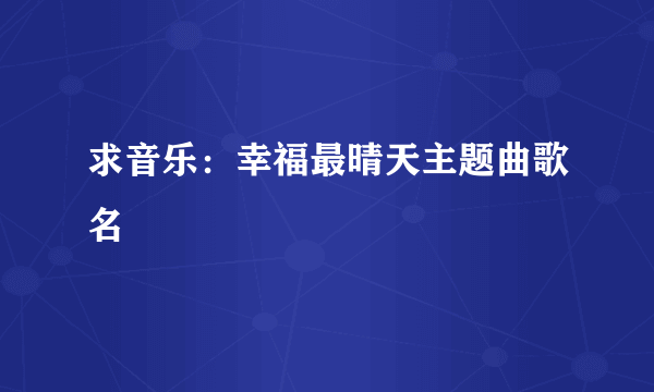 求音乐：幸福最晴天主题曲歌名