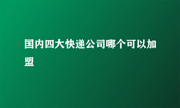 国内四大快递公司哪个可以加盟