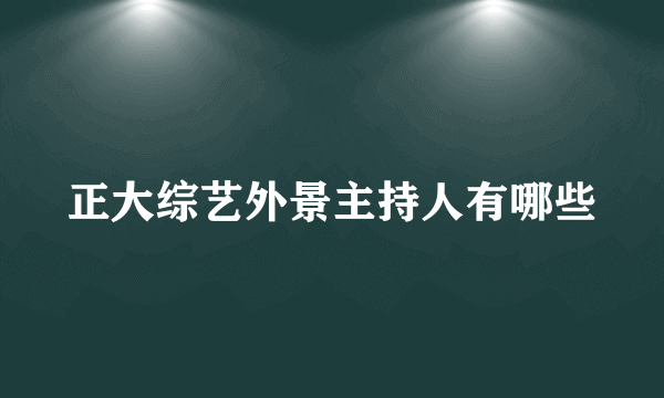 正大综艺外景主持人有哪些