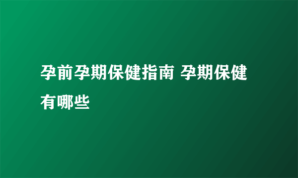 孕前孕期保健指南 孕期保健有哪些