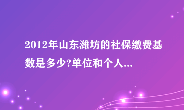 2012年山东潍坊的社保缴费基数是多少?单位和个人缴费比例是多少?每个公司都是相同的吗？