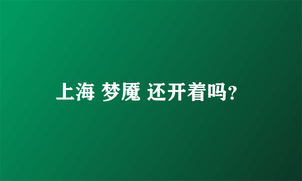 上海 梦魇 还开着吗？