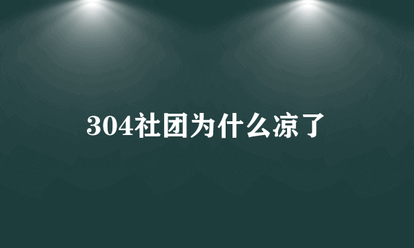 304社团为什么凉了