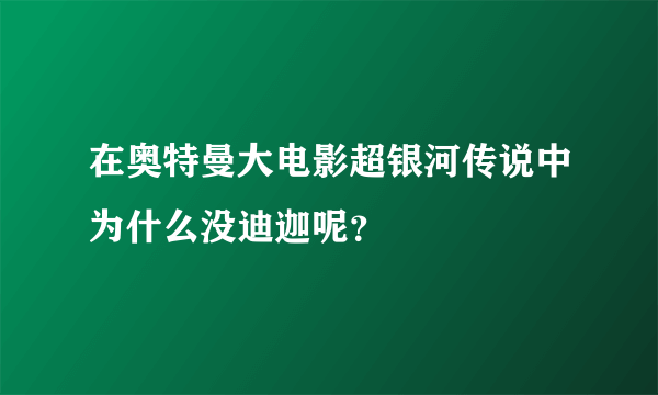 在奥特曼大电影超银河传说中为什么没迪迦呢？