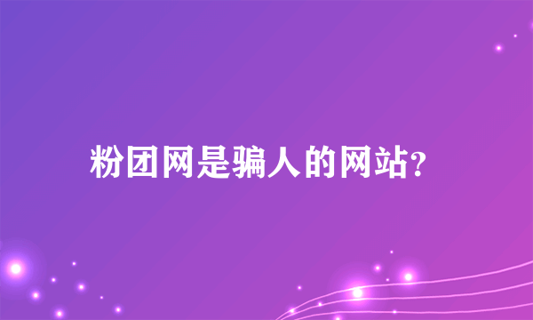 粉团网是骗人的网站？