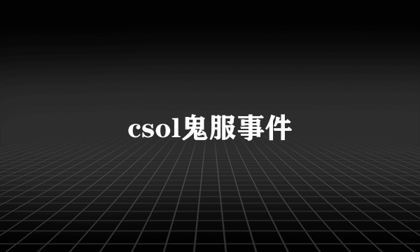 csol鬼服事件