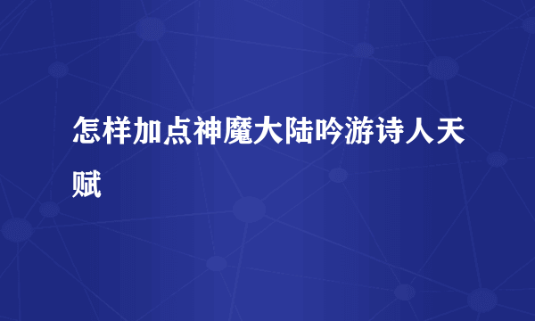 怎样加点神魔大陆吟游诗人天赋