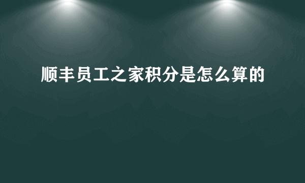 顺丰员工之家积分是怎么算的