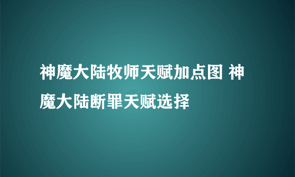 神魔大陆牧师天赋加点图 神魔大陆断罪天赋选择