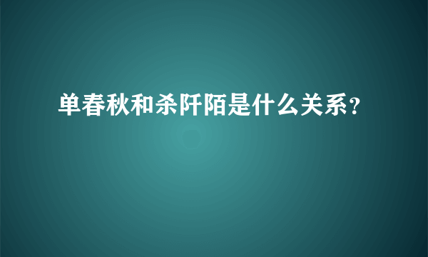 单春秋和杀阡陌是什么关系？