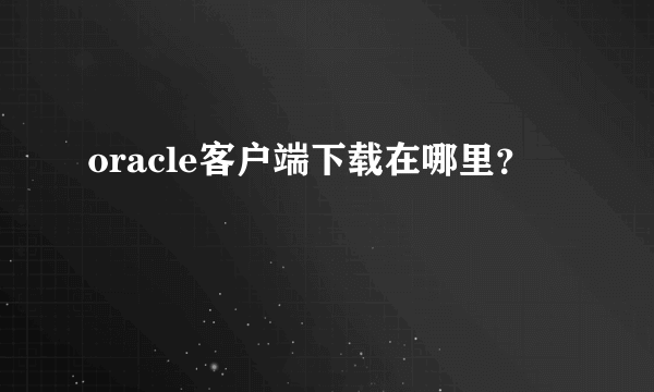 oracle客户端下载在哪里？