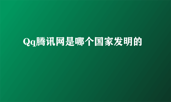 Qq腾讯网是哪个国家发明的