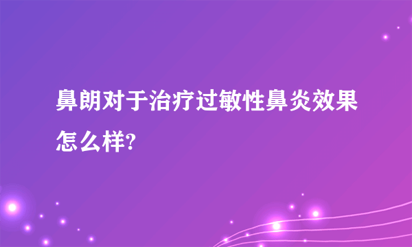 鼻朗对于治疗过敏性鼻炎效果怎么样?