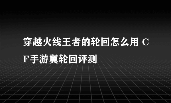 穿越火线王者的轮回怎么用 CF手游翼轮回评测