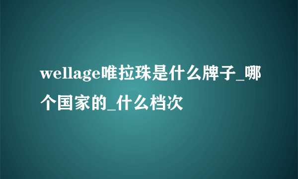 wellage唯拉珠是什么牌子_哪个国家的_什么档次