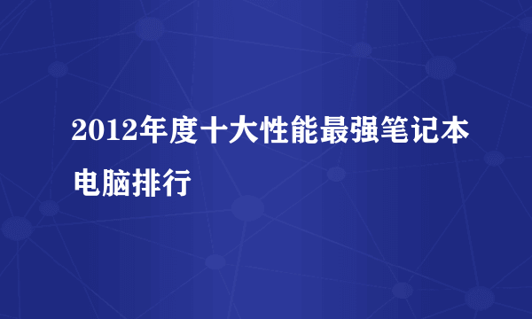 2012年度十大性能最强笔记本电脑排行