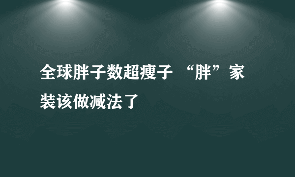 全球胖子数超瘦子 “胖”家装该做减法了