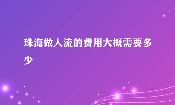 珠海做人流的费用大概需要多少