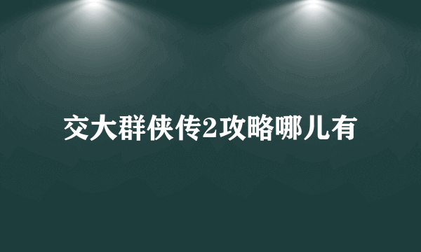 交大群侠传2攻略哪儿有