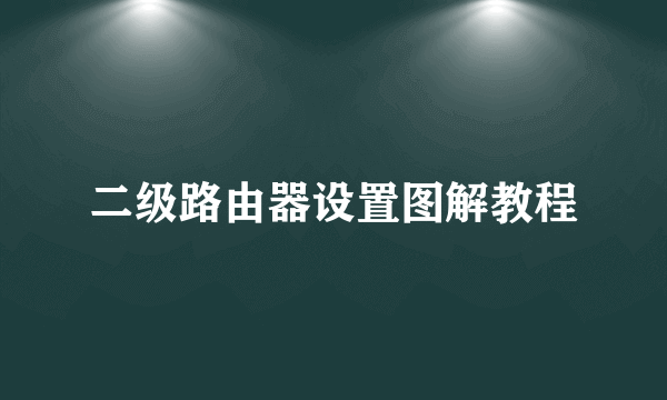 二级路由器设置图解教程