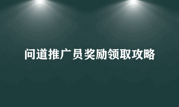 问道推广员奖励领取攻略